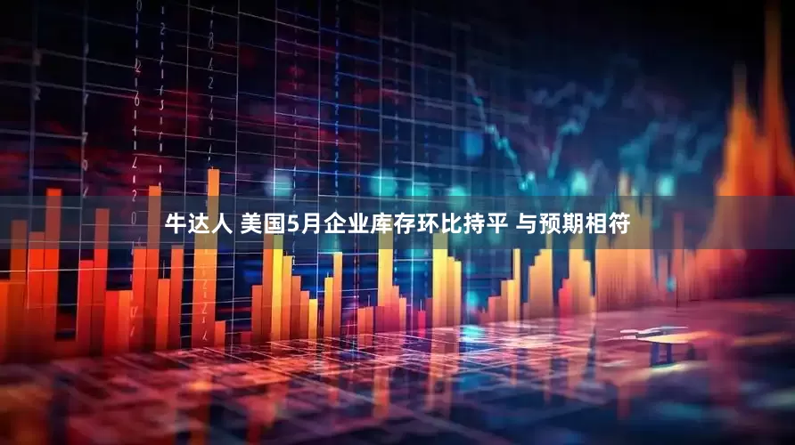 牛达人 美国5月企业库存环比持平 与预期相符