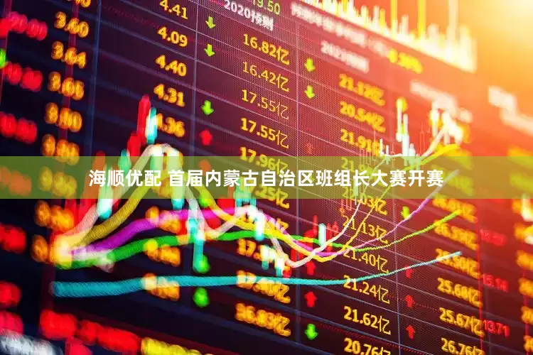 海顺优配 首届内蒙古自治区班组长大赛开赛