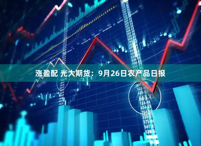 涨盈配 光大期货：9月26日农产品日报